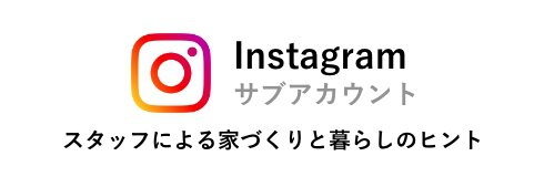 instagramサブアカウント スタッフによる家づくりと暮らしのヒント